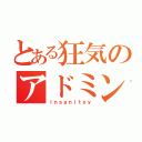 とある狂気のアドミン（ｉｎｓａｎｉｔｙｙ）