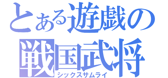 とある遊戯の戦国武将（シックスサムライ）