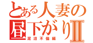 とある人妻の昼下がりⅡ（泥沼不倫編）