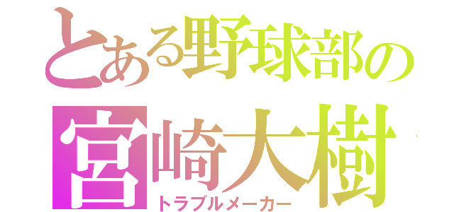 とある野球部の宮崎大樹（トラブルメーカー）