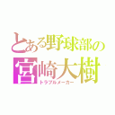 とある野球部の宮崎大樹（トラブルメーカー）