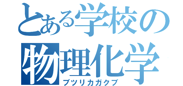 とある学校の物理化学部（ブツリカガクブ）