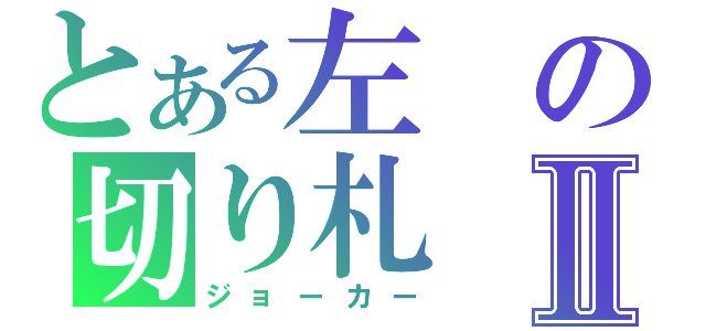 とある左の切り札Ⅱ（ジョーカー）