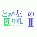 とある左の切り札Ⅱ（ジョーカー）