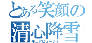 とある笑顔の清心降雪（キュアビューティ）