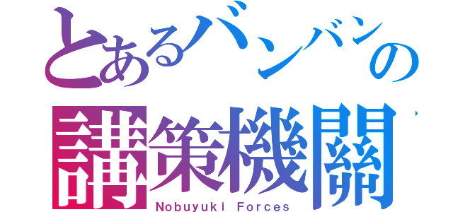 とあるバンバンの講策機關（Ｎｏｂｕｙｕｋｉ Ｆｏｒｃｅｓ）