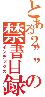 とある２””の禁書目録（インデックス）