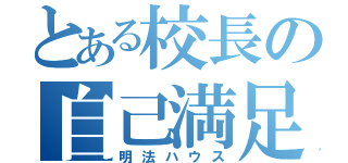 とある校長の自己満足（明法ハウス）