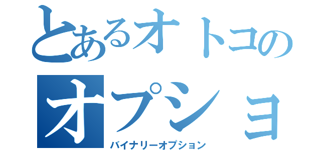 とあるオトコのオプショントレード（バイナリーオプション）