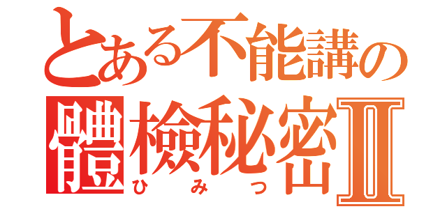 とある不能講の體檢秘密Ⅱ（ひみつ）