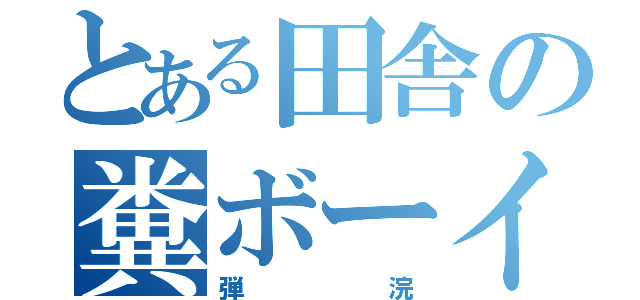 とある田舎の糞ボーイ（弾浣）