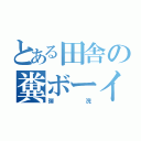 とある田舎の糞ボーイ（弾浣）