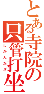 とある寺院の只管打坐（しかんたざ）