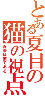 とある夏目の猫の視点（吾輩は猫である）