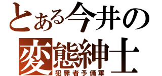 とある今井の変態紳士（犯罪者予備軍）