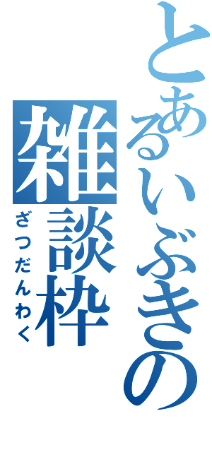 とあるいぶきの雑談枠（ざつだんわく）