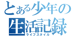 とある少年の生活記録（ライフスタイル）