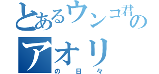 とあるウンコ君のアオリ（の日々）