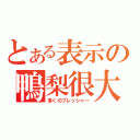 とある表示の鴨梨很大（多くのプレッシャー）