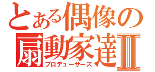 とある偶像の扇動家達Ⅱ（プロデューサーズ）