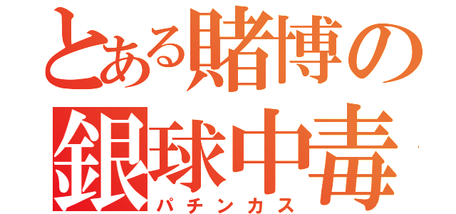 とある賭博の銀球中毒（パチンカス）