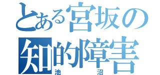 とある宮坂の知的障害（池沼）