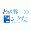 とある豚のピンクな心（インデックス）