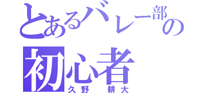 とあるバレー部の初心者（久野 耕大）