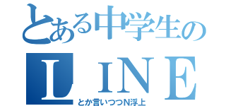 とある中学生のＬＩＮＥ低浮上（とか言いつつＮ浮上）