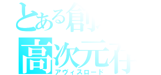 とある創造の高次元存在（アヴィスロード）