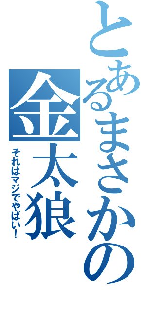 とあるまさかの金太狼（それはマジでやばい！）