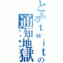 とあるｔｗｉｔｔｅｒの通知地獄（もう寝ろ）