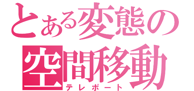 とある変態の空間移動（テレポート）