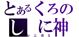 とあるくろのし に神（シニガミ）