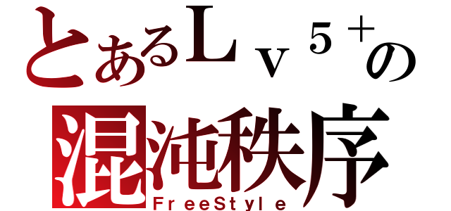 とあるＬｖ５＋の混沌秩序（ＦｒｅｅＳｔｙｌｅ）