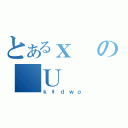 とあるｘの＿Ｕ（ｋ\\ｄｗｏ）