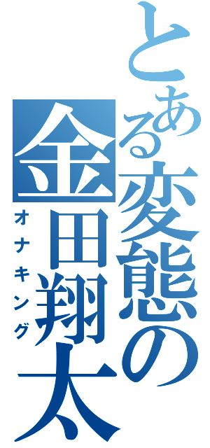 とある変態の金田翔太（オナキング）