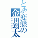 とある変態の金田翔太（オナキング）