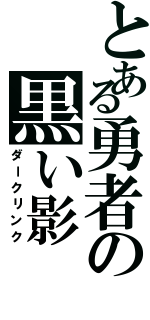 とある勇者の黒い影（ダークリンク）