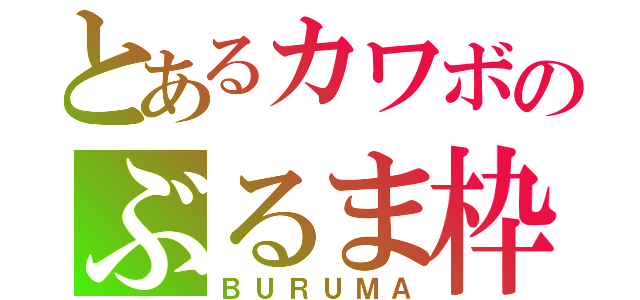 とあるカワボのぶるま枠（ＢＵＲＵＭＡ）