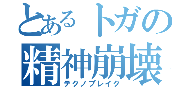 とあるトガの精神崩壊（テクノブレイク）