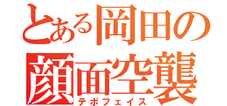 とある岡田の顔面空襲（テポフェイス）