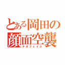 とある岡田の顔面空襲（テポフェイス）