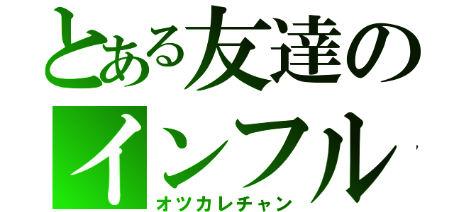 とある友達のインフル（オツカレチャン）