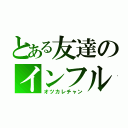 とある友達のインフル（オツカレチャン）