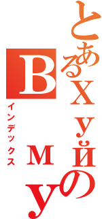 とあるХуйのВ муке（インデックス）