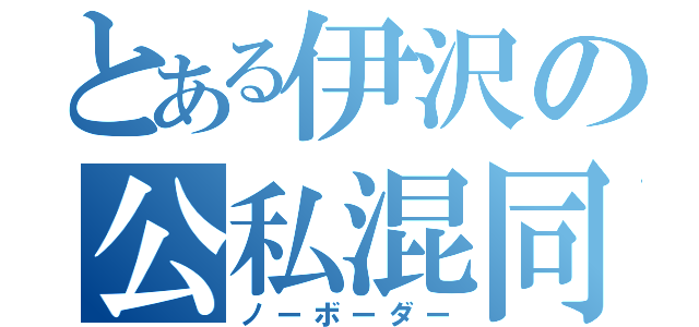 とある伊沢の公私混同（ノーボーダー）