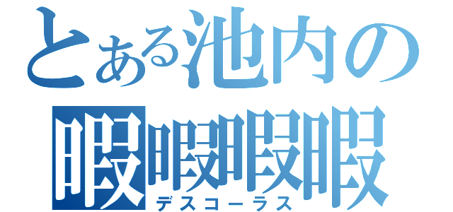 とある池内の暇暇暇暇暇暇（デスコーラス）