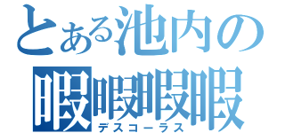 とある池内の暇暇暇暇暇暇（デスコーラス）