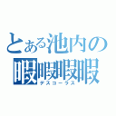 とある池内の暇暇暇暇暇暇（デスコーラス）